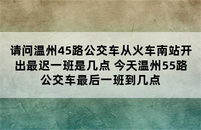 请问温州45路公交车从火车南站开出最迟一班是几点 今天温州55路公交车最后一班到几点